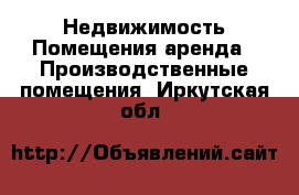 Недвижимость Помещения аренда - Производственные помещения. Иркутская обл.